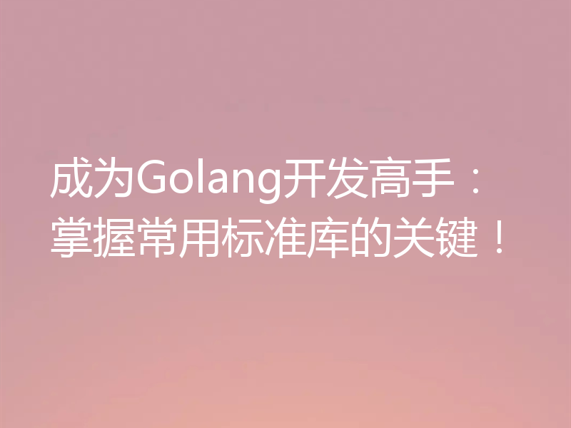 成为Golang开发高手：掌握常用标准库的关键！