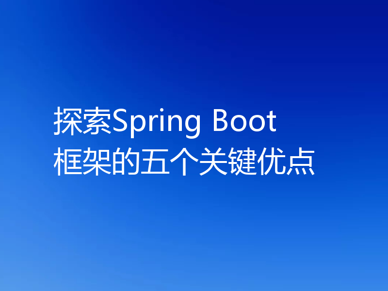 探索Spring Boot框架的五个关键优点