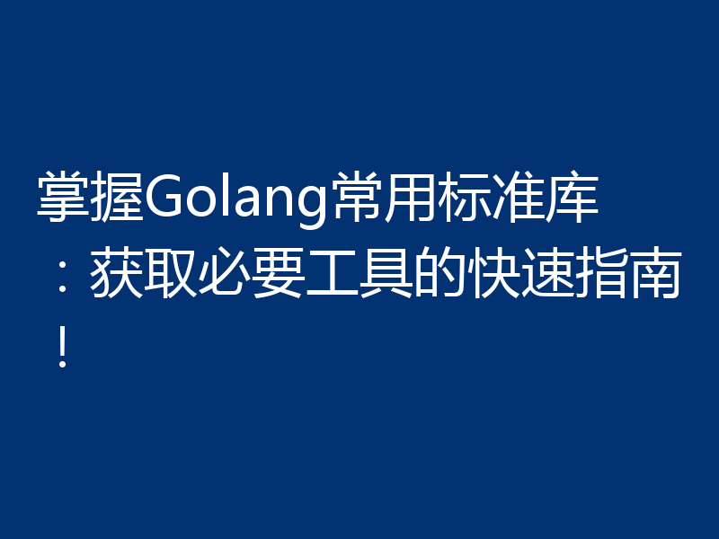 掌握Golang常用标准库：获取必要工具的快速指南！