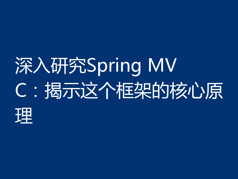 深入研究Spring MVC：揭示这个框架的核心原理