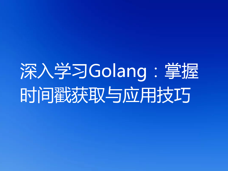 深入学习Golang：掌握时间戳获取与应用技巧