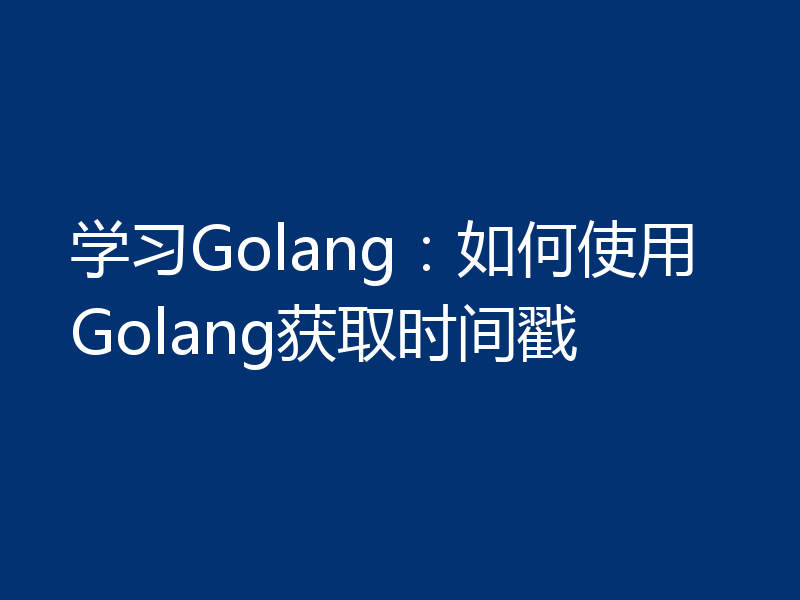 学习Golang：如何使用Golang获取时间戳