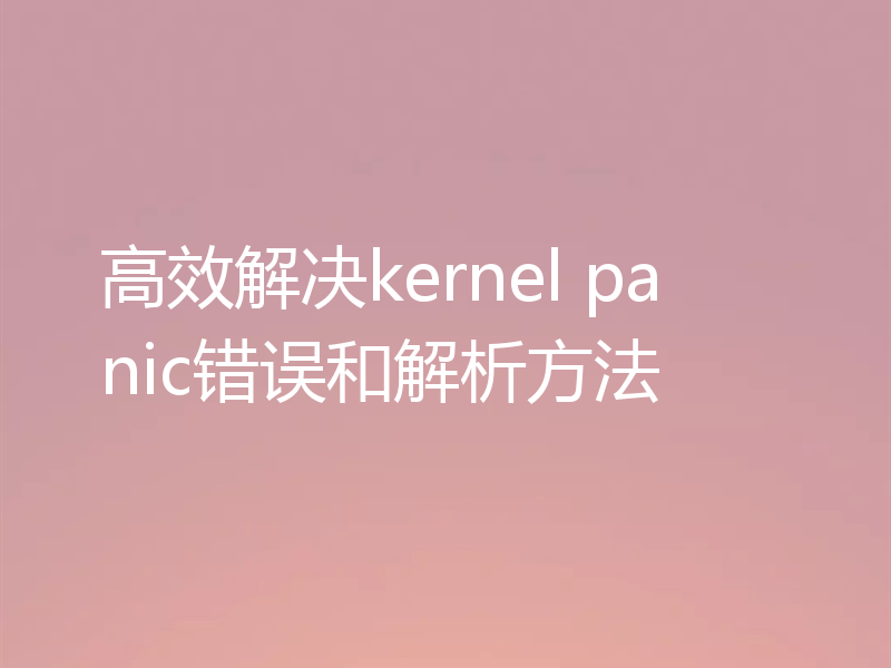 高效解决kernel panic错误和解析方法