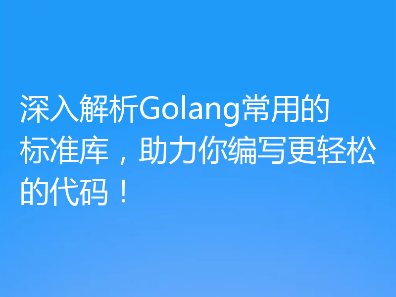 深入解析Golang常用的标准库，助力你编写更轻松的代码！