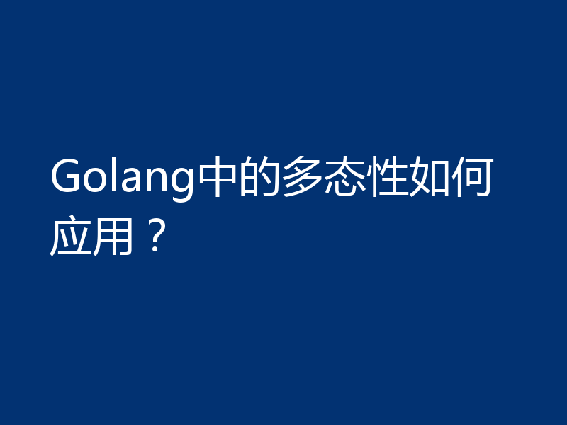 Golang中的多态性如何应用？