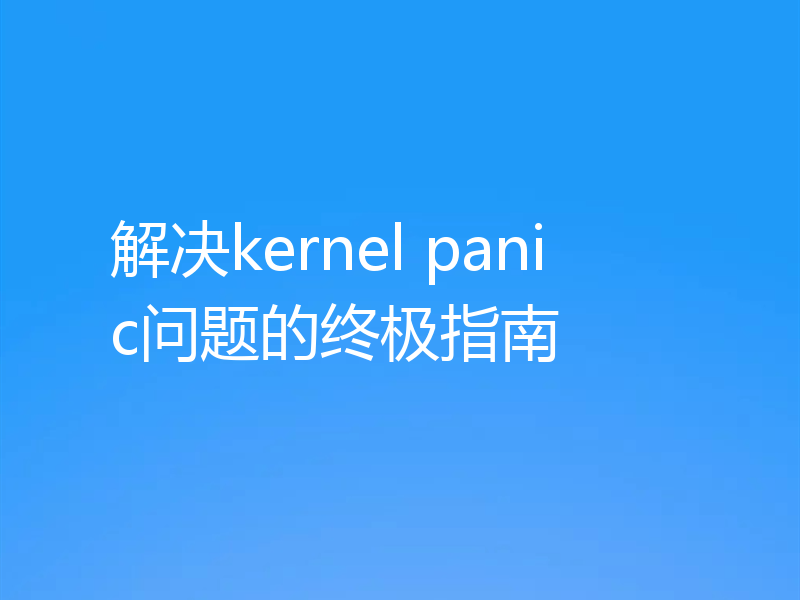 解决kernel panic问题的终极指南