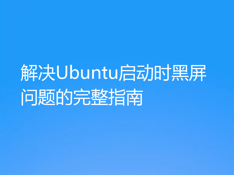 解决Ubuntu启动时黑屏问题的完整指南