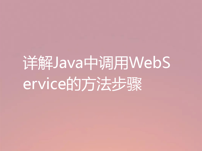 详解Java中调用WebService的方法步骤