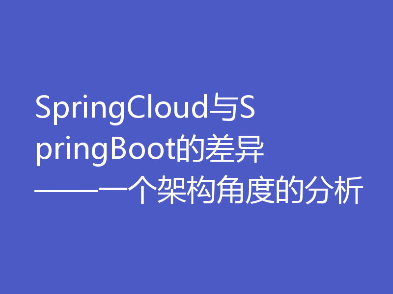 SpringCloud与SpringBoot的差异——一个架构角度的分析