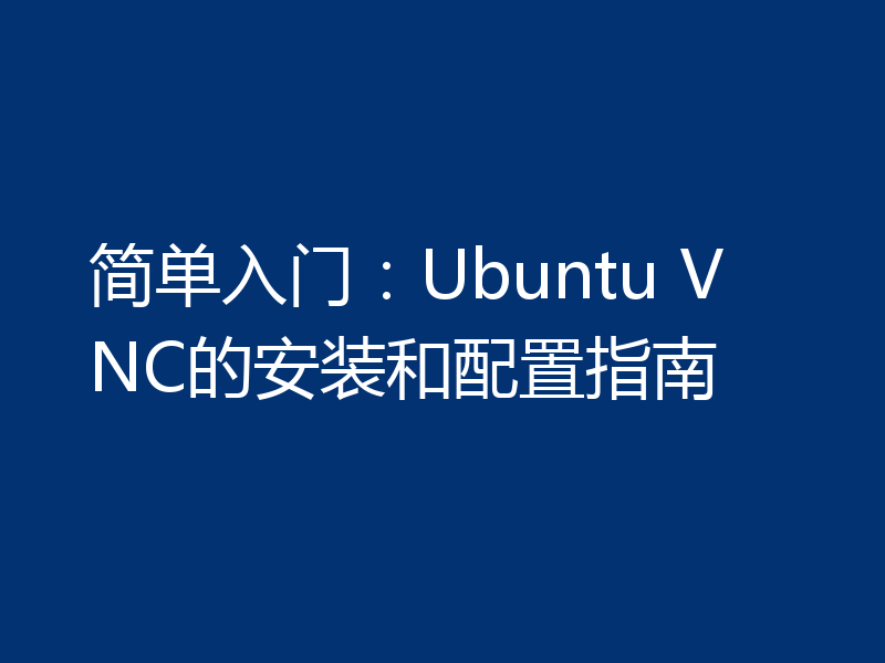 简单入门：Ubuntu VNC的安装和配置指南