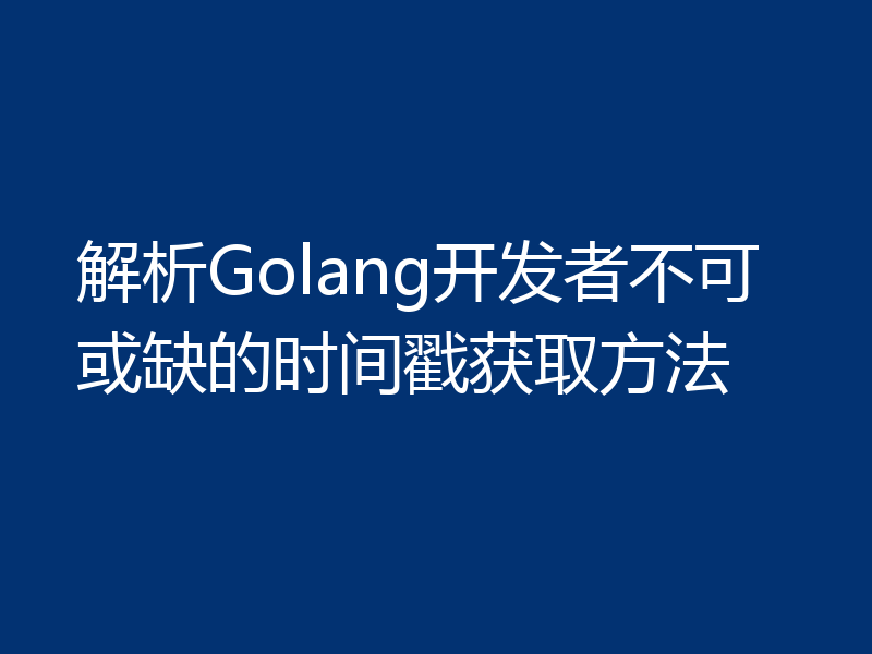 解析Golang开发者不可或缺的时间戳获取方法
