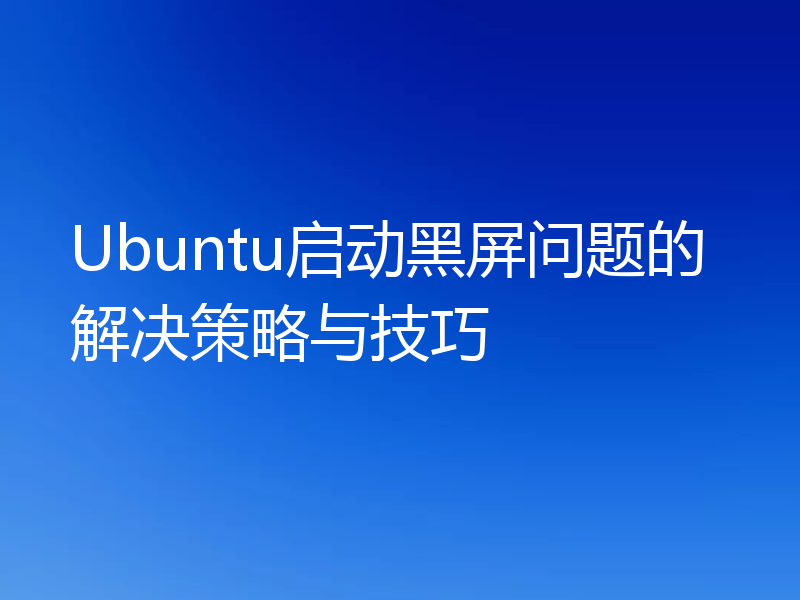 Ubuntu启动黑屏问题的解决策略与技巧