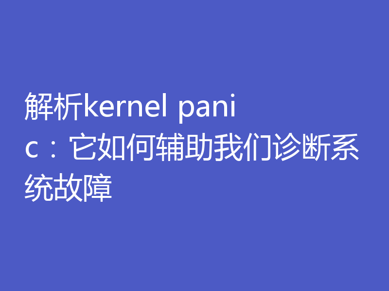 解析kernel panic：它如何辅助我们诊断系统故障