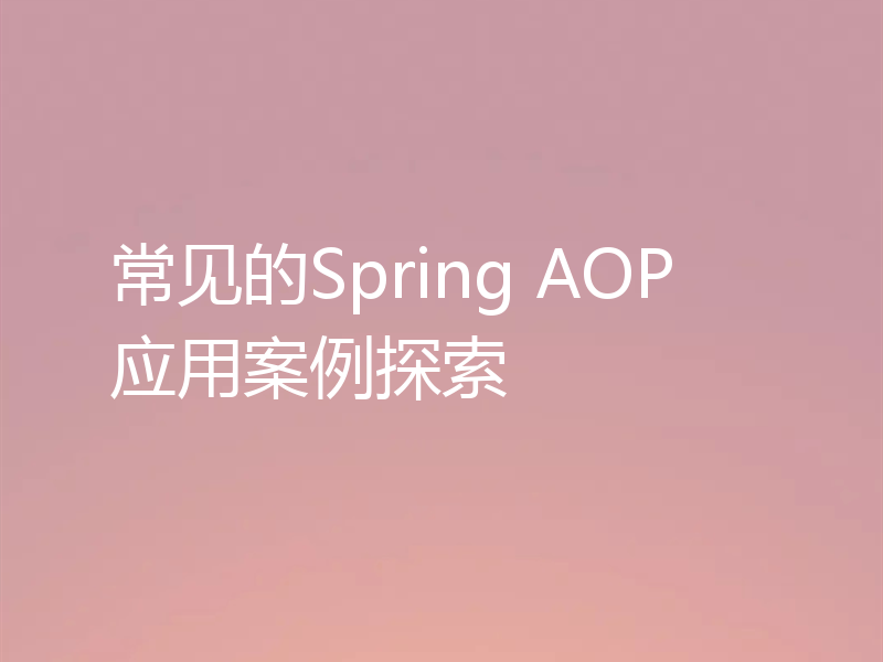 常见的Spring AOP应用案例探索