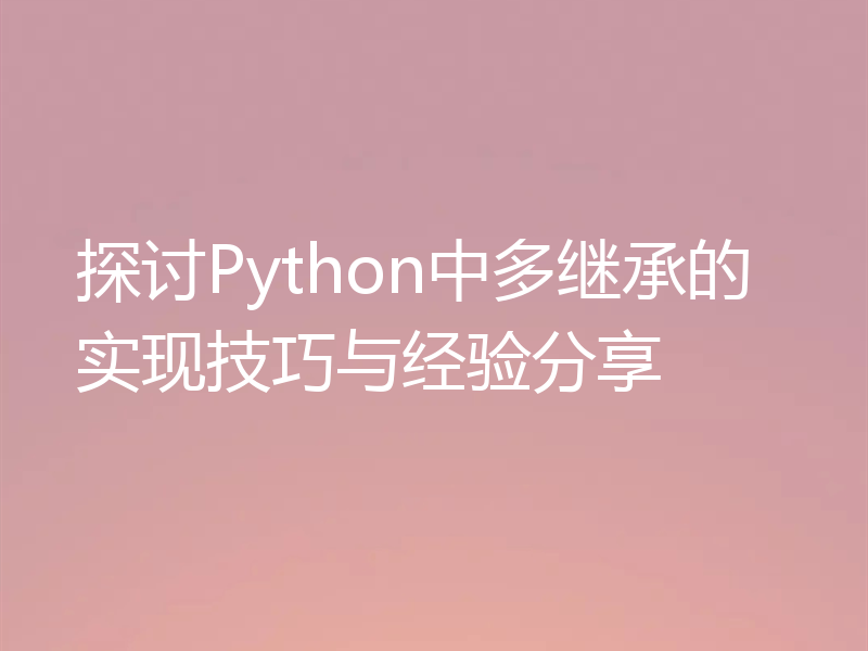 探讨Python中多继承的实现技巧与经验分享