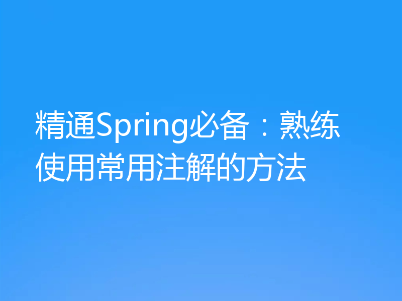 精通Spring必备：熟练使用常用注解的方法