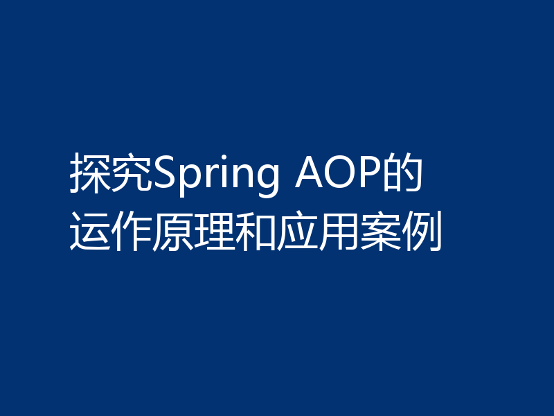 探究Spring AOP的运作原理和应用案例