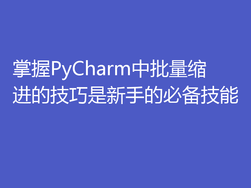 掌握PyCharm中批量缩进的技巧是新手的必备技能