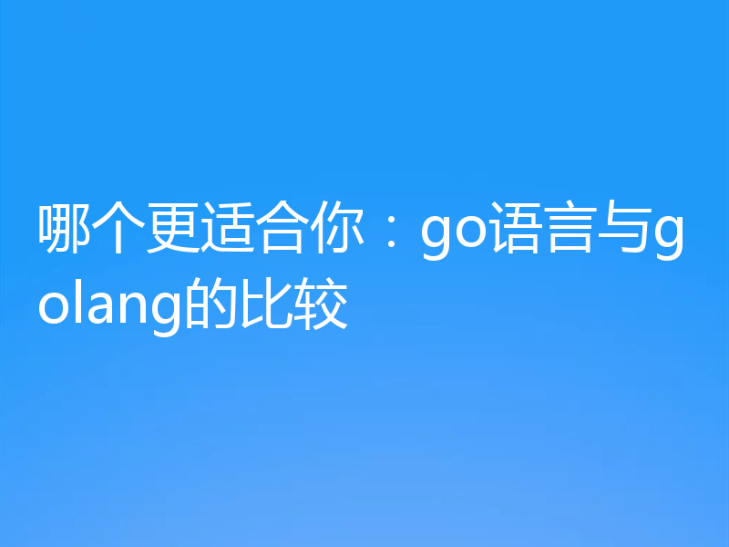 哪个更适合你：go语言与golang的比较
