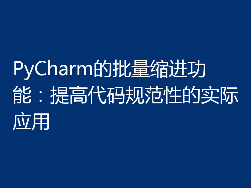 PyCharm的批量缩进功能：提高代码规范性的实际应用