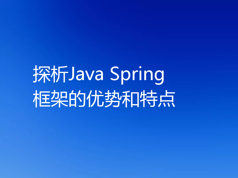 探析Java Spring框架的优势和特点