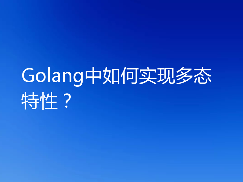 Golang中如何实现多态特性？