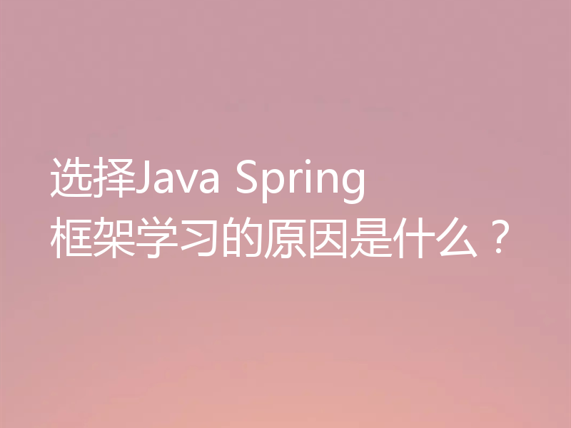 选择Java Spring框架学习的原因是什么？