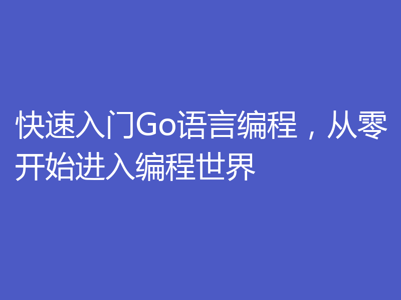快速入门Go语言编程，从零开始进入编程世界