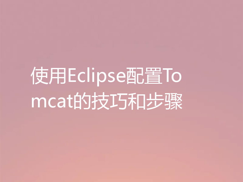 使用Eclipse配置Tomcat的技巧和步骤