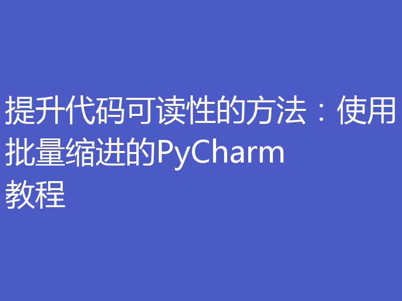 提升代码可读性的方法：使用批量缩进的PyCharm教程