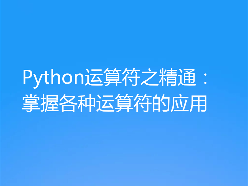 Python运算符之精通：掌握各种运算符的应用