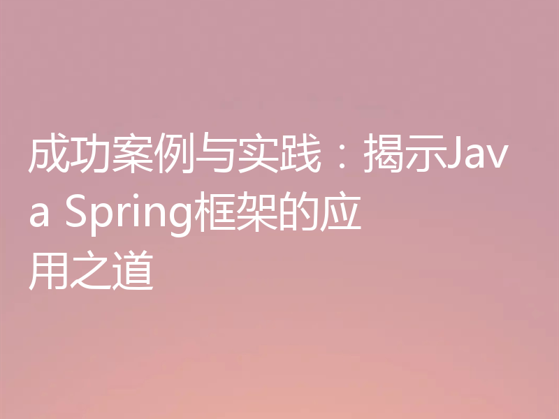 成功案例与实践：揭示Java Spring框架的应用之道