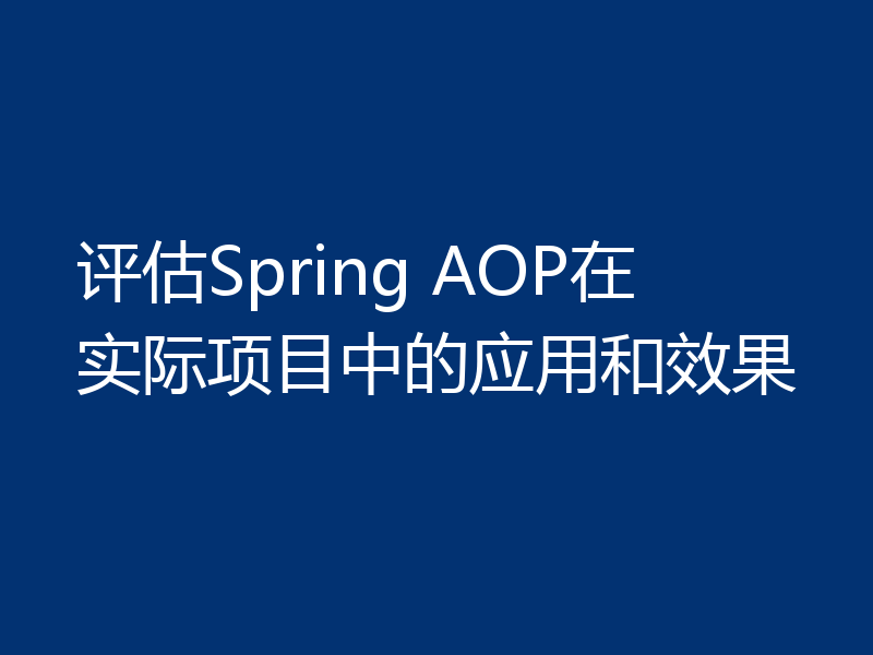 评估Spring AOP在实际项目中的应用和效果