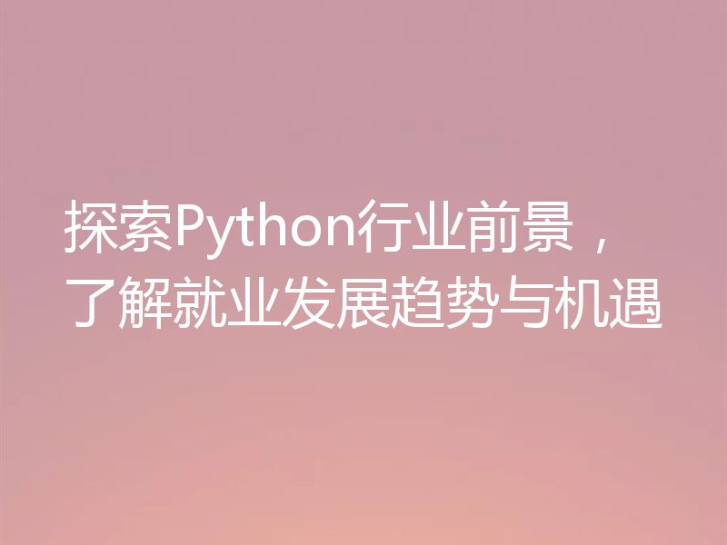 探索Python行业前景，了解就业发展趋势与机遇