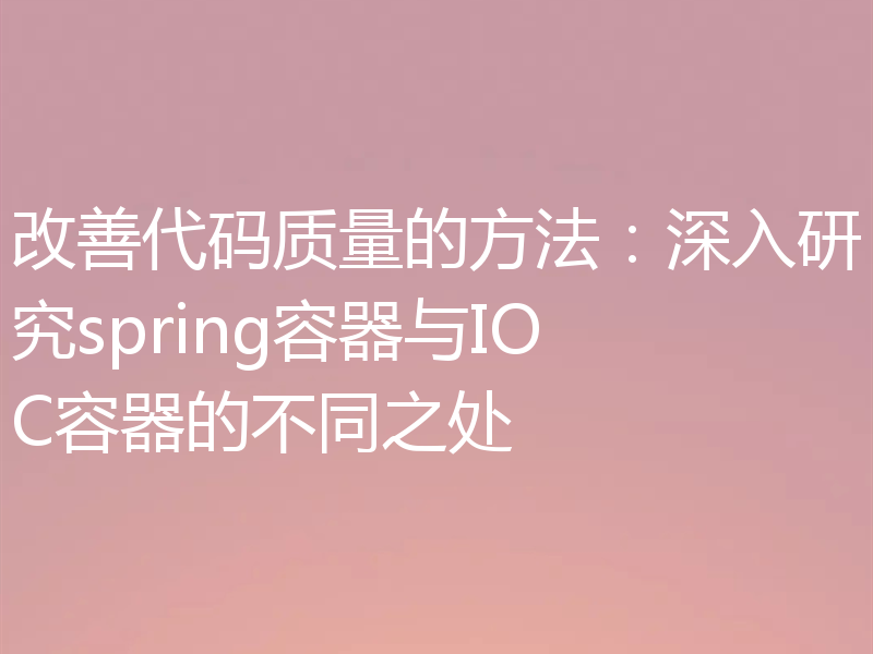 改善代码质量的方法：深入研究spring容器与IOC容器的不同之处