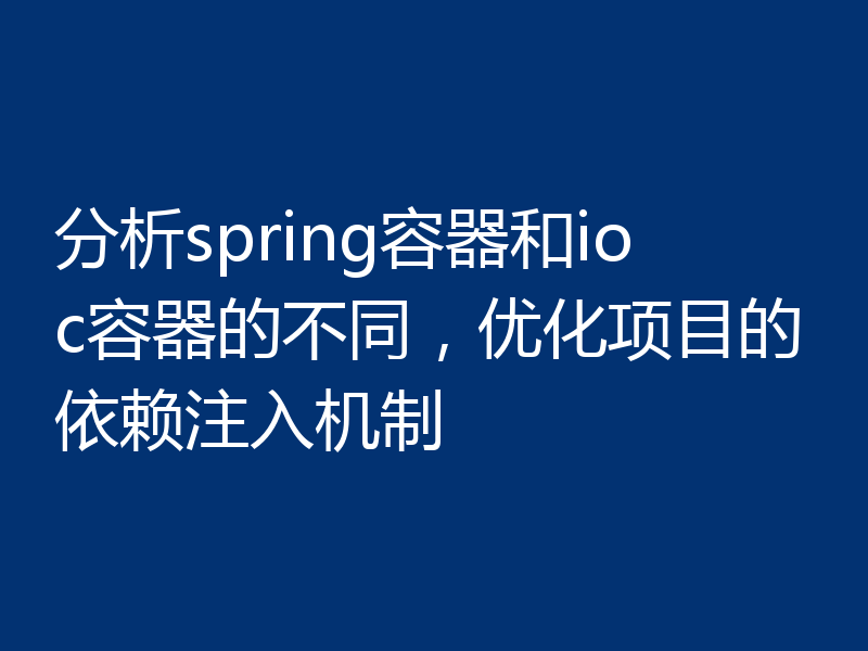 分析spring容器和ioc容器的不同，优化项目的依赖注入机制