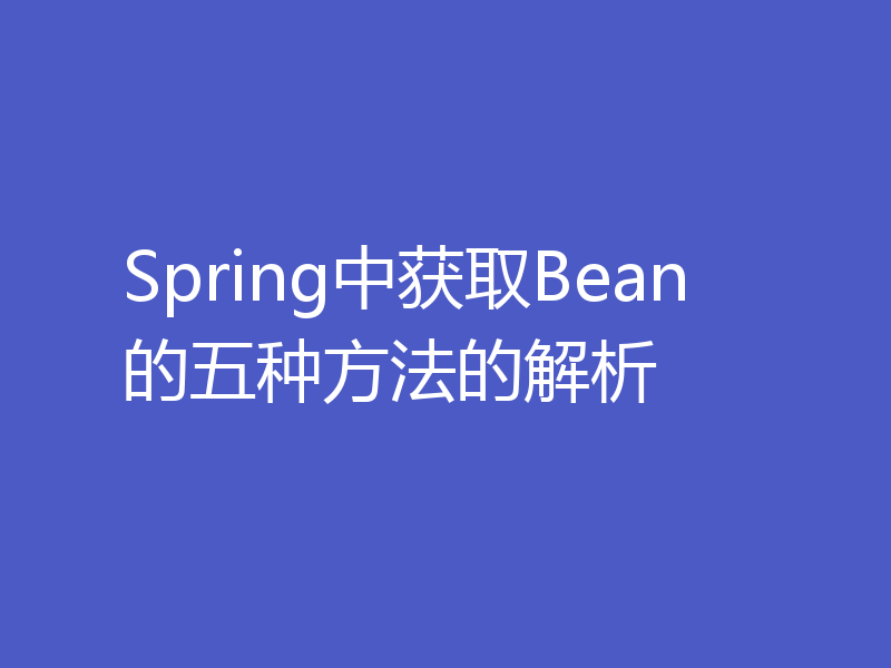 Spring中获取Bean的五种方法的解析