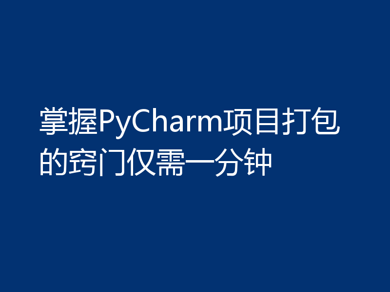 掌握PyCharm项目打包的窍门仅需一分钟