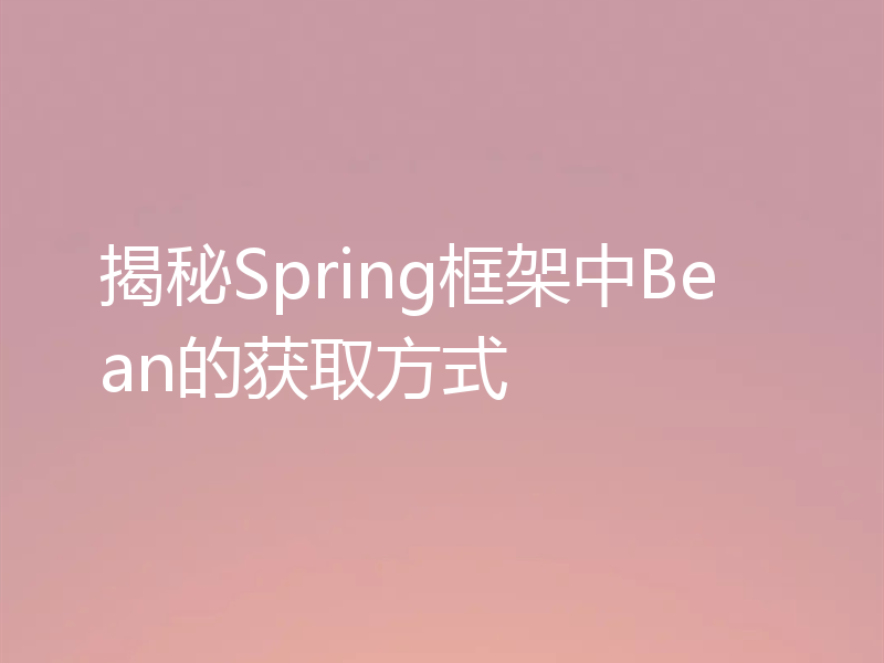 揭秘Spring框架中Bean的获取方式