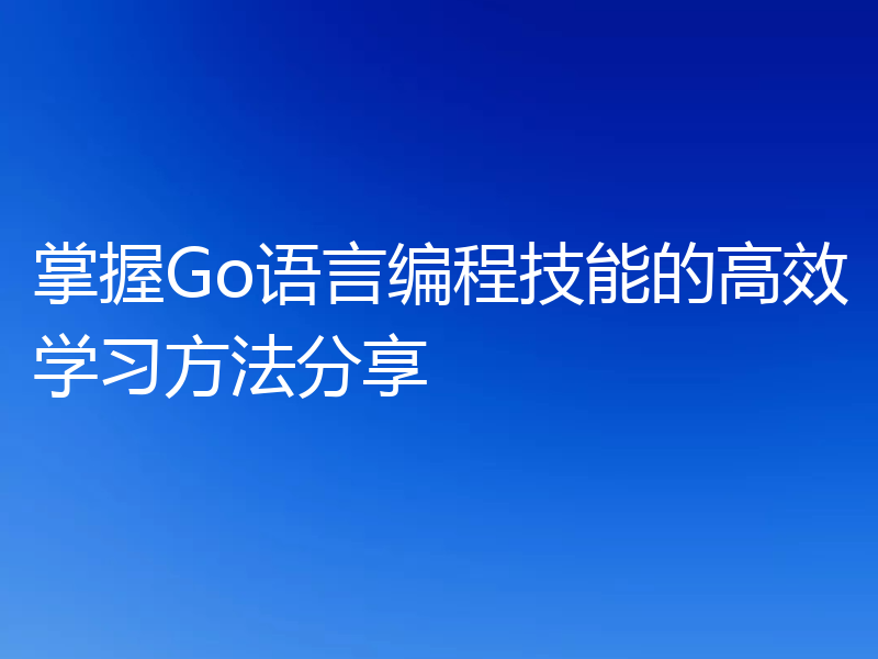 掌握Go语言编程技能的高效学习方法分享
