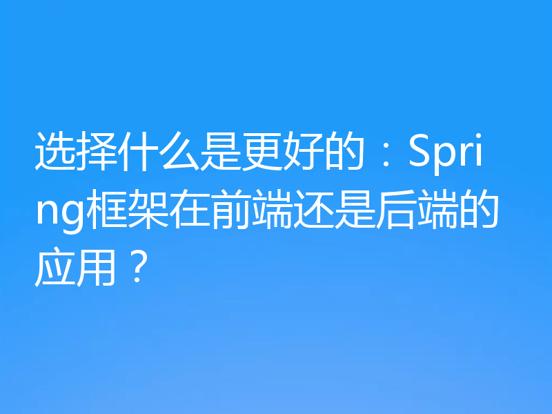 选择什么是更好的：Spring框架在前端还是后端的应用？