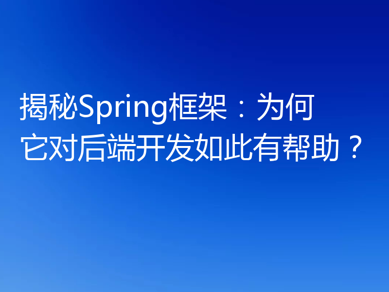 揭秘Spring框架：为何它对后端开发如此有帮助？
