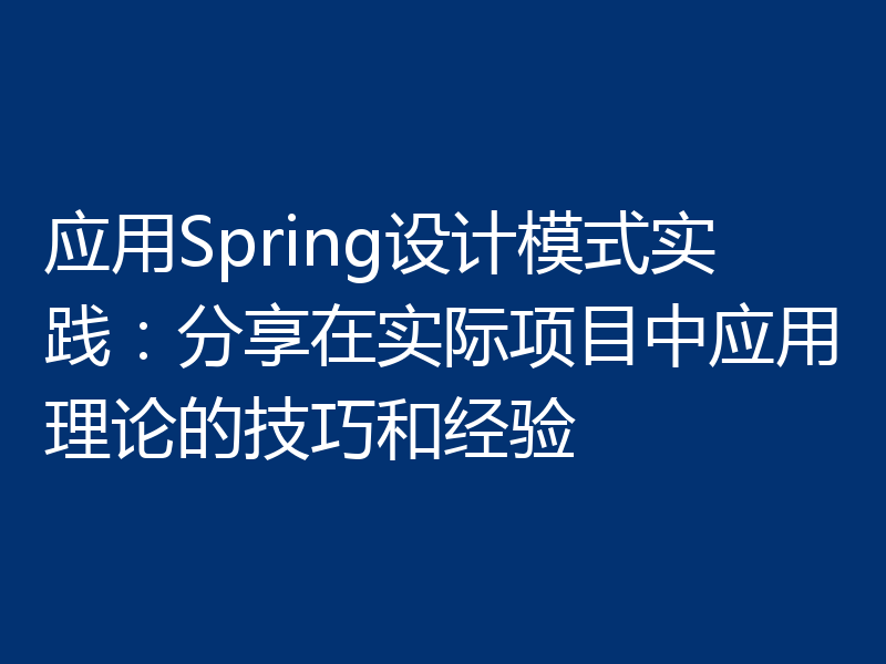 应用Spring设计模式实践：分享在实际项目中应用理论的技巧和经验