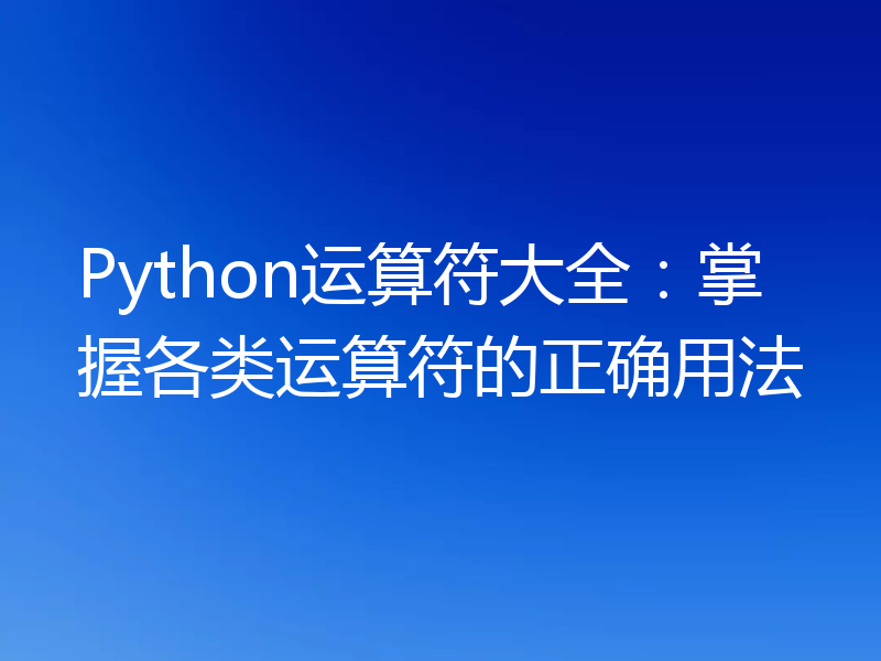 Python运算符大全：掌握各类运算符的正确用法
