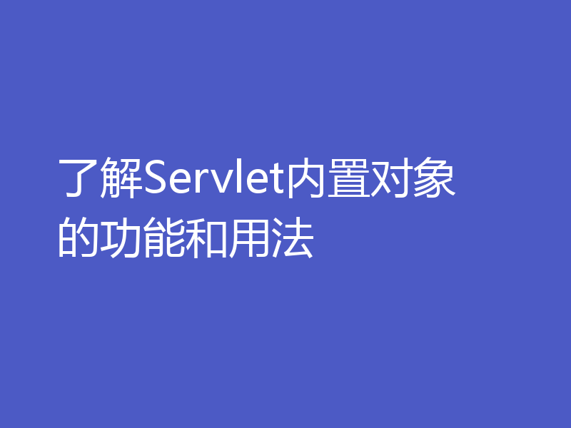 了解Servlet内置对象的功能和用法