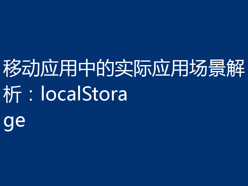 移动应用中的实际应用场景解析：localStorage