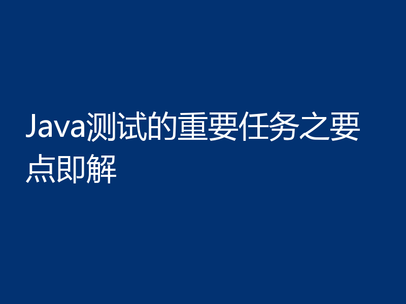 Java测试的重要任务之要点即解