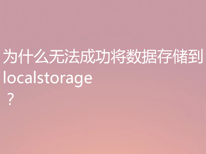 为什么无法成功将数据存储到localstorage？