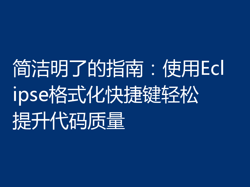 简洁明了的指南：使用Eclipse格式化快捷键轻松提升代码质量