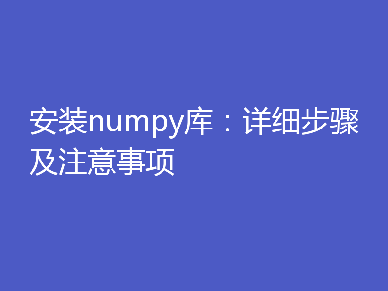 安装numpy库：详细步骤及注意事项